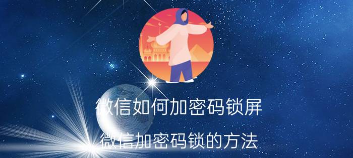 微信如何加密码锁屏 微信加密码锁的方法